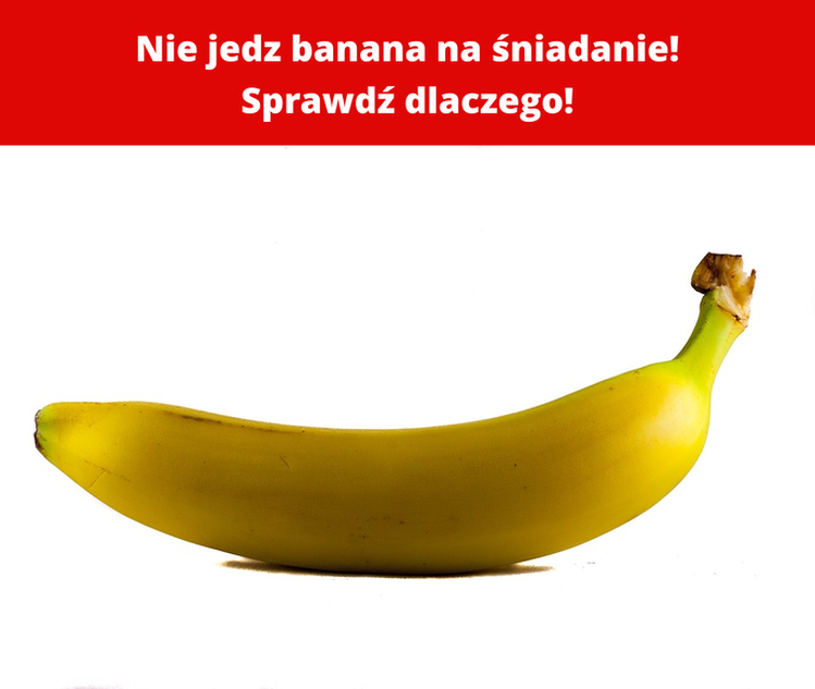 Nie jedz banana na śniadanie! Sprawdź dlaczego!