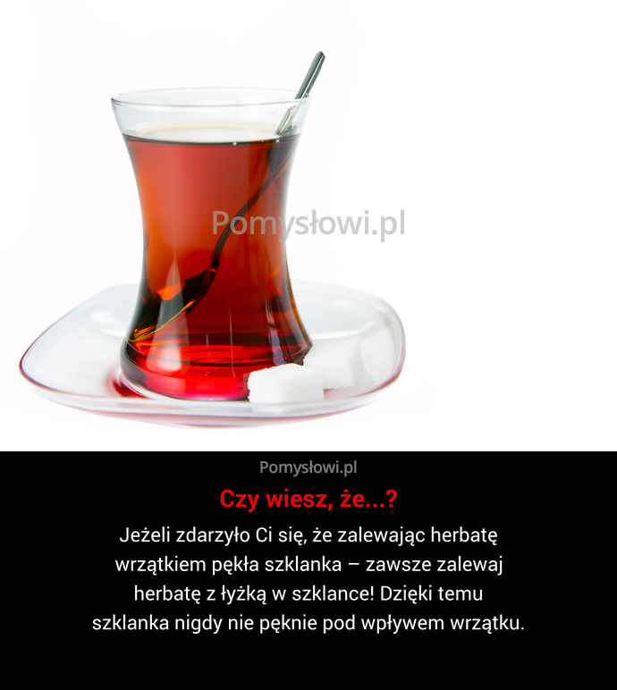 Jeżeli zdarzyło Ci się, że zalewając herbatę wrzątkiem pękła szklanka – zawsze zalewaj herbatę z łyżką w szklance! Dzięki temu ...