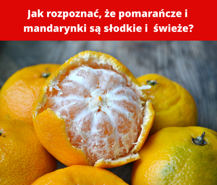 Jak rozpoznać, że pomarańcze i mandarynki są słodkie i  świeże?